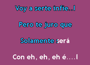 Voy a serte infie..l

Pero te juro que
Solamente sergt

Con eh,eh,eh QM!