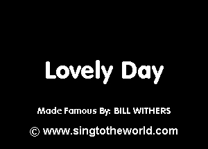 Lovelly Day

Made Famous Byz BILL WITHERS

(Q www.singtotheworld.com