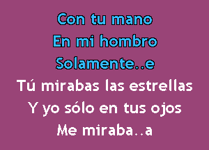 Con tu mano
En mi hombro
Solamente..e

Tu mirabas las estrellas
Y yo solo en tus ojos
Me miraba..a