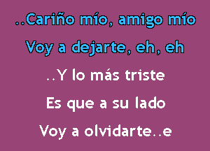 ..Caririo mio, amigo mio
Voy a dejarte, eh, eh
..Y lo mas triste

Es que a su lado

Voy a olvidarte..e