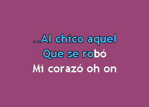 ..Al Chico aquel

Que se robc')
Mi coraz6 oh on