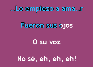 ..Lo empiezo a ama..r

Fueron sus ojos

0 su voz

No 5a eh, eh, eh!