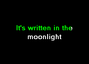 It's written in the

moonlight