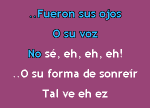 ..Fueron sus ojos

0 su voz
No 5d eh, eh, eh!
..0 su forma de sonreir

Tal ve eh ez