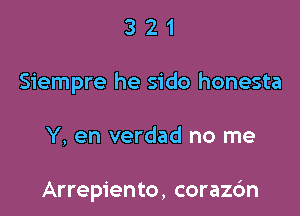 321

Siempre he sido honesta

Y, en verdad no me

Arrepiento, corazc'm