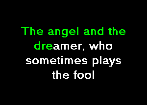 The angel and the
dreamer, who

sometimes plays
the fool