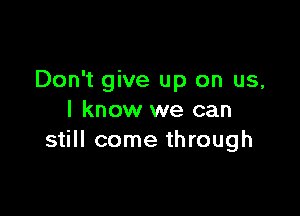 Don't give up on us,

I know we can
still come through