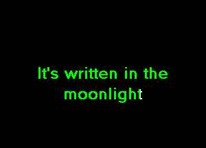 It's written in the
moonlight
