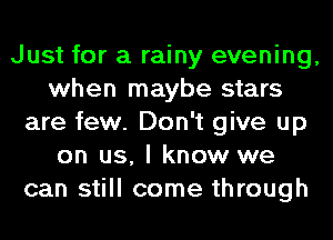 Just for a rainy evening,
when maybe stars
are few. Don't give up
on us, I know we
can still come through