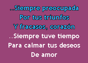 ..Siempre preocupada
Por tus triunfos
Y fracasos, corazc'm
..Siempre tuve tiempo
Para calmar tus deseos
De amor