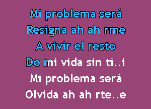 Mi problema ser6
Resigna ah ah rme
A vivir el resto
De mi Vida sin ti..1'
Mi problema serail

Olvida ah ah rte..e l