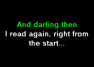 And darling then

I read again, right from
the start...