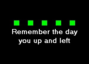 DDDDD

Remember the day
you up and left