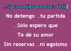 ..Si conmigo no eres feliz
No detengo ..tu partida
..Sc3lo espero que
Te ds'z su amor

Sin reservas ..ni egoismo