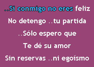 ..Si conmigo no eres feliz
No detengo ..tu partida
..Sc3lo espero que
Te ds'z su amor

Sin reservas ..ni egoismo