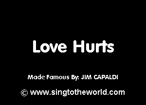 Love Hum

Made Famous By. JIM CAPALDI

(Q www.singtotheworld.com
