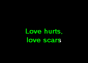 Love h u rts,
love scars