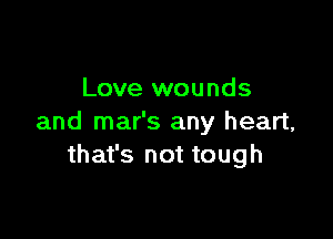 Love wounds

and mar's any heart,
that's not tough