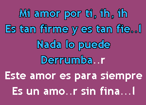 Mi amor por ti, ih, ih
Es tan firme y es tan fie..l
Nada lo puede
Derrumba..r
Este amor es para siempre
Es un amo..r sin fina...l