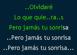 ..Olvidare'
Lo que quie..ra..s
Pero jamzhs tu sonrisa

..Pero jamzils tu sonrisa

..Pero jamas tu sonrisa...