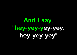 And I say,

hey-yey-yey-yey.
hey-yey-yey