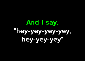 And I say,

hey-yey-yey-yey.
hey-yey-yey