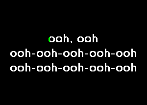 ooh,ooh

ooh-ooh-ooh-ooh-ooh
ooh-ooh-ooh-ooh-ooh