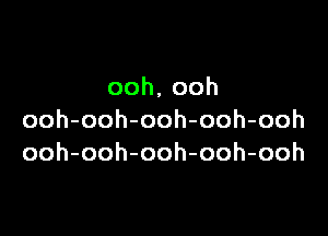 ooh,ooh

ooh-ooh-ooh-ooh-ooh
ooh-ooh-ooh-ooh-ooh