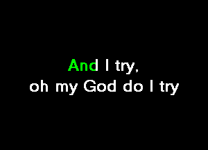 And I try.

oh my God do I try