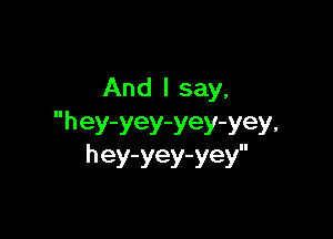 And I say,

hey-yey-yey-yey.
hey-yey-yey