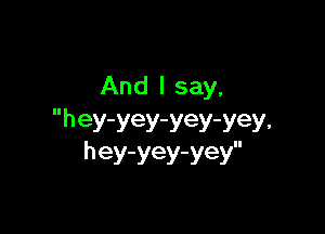 And I say,

hey-yey-yey-yey.
hey-yey-yey