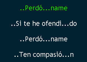 ..Perdc')...name
..Si te he ofendi...do

..Perdc'). ..name

..Ten compasit')...n