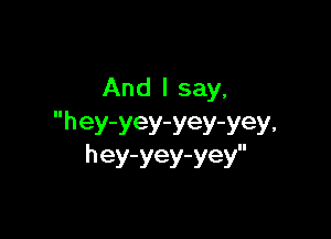 And I say,

hey-yey-yey-yey.
hey-yey-yey