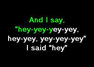 And I say,
hey-yey-yey-yey.

hey-yey. yey-yey-yey
I said hey