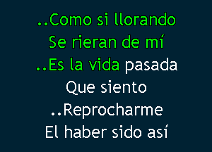 ..Como si llorando
Se rieran de mi
..Es la Vida pasada

Que siento
..Reprocharme
El haber sido asi