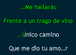 ..Me hallaras

Frente a un trago de vino

..Unico camino

Que me dio tu amo..r