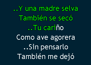 ..Y una madre selva
Tambie'n se secc')
..Tu cariflo

Como ave agorera
..Sin pensarlo
Tambie'n me dejc')