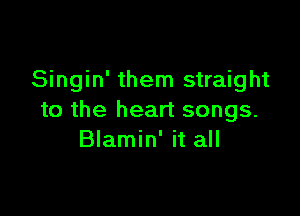 Singin' them straight

to the heart songs.
Blamin' it all