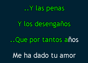 ..Y las penas

Y los desengafios

..Que por tantos afmos

Me ha dado tu amor
