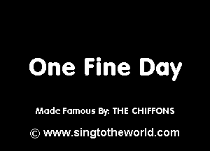 One Fine Day

Made Famous Byz THE CHIFFONS

(Q www.singtotheworld.com
