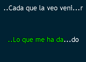 ..Cada que la veo veni...r

..Lo que me ha da...do