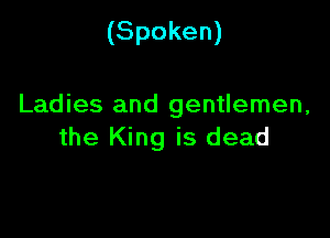 (Spoken)

Ladies and gentlemen,

the King is dead