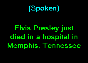 (Spoken)

Elvis Presley just

died in a hospital in
Memphis, Tennessee
