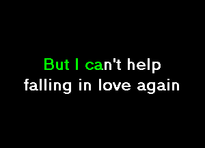 But I can't help

falling in love again