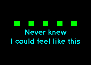 EIEIEIEIEI

Never knew
I could feel like this