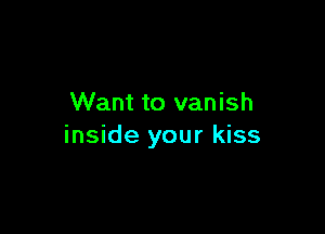 Want to vanish

inside your kiss