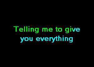 Telling me to give

you everything