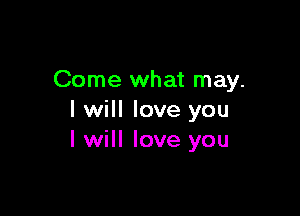 Come what may.

I will love you
I will love you