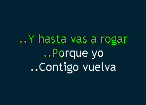 ..Y hasta vas a rogar

..Porque yo
..Contigo vuelva