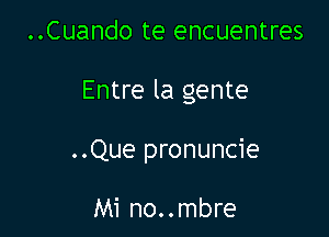 ..Cuando te encuentres

Entre la gente

..Que pronuncie

Mi no..mbre